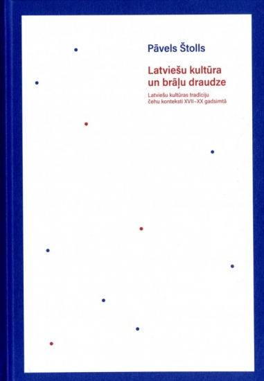 Latviešu kultūra un brāļu draudze: latviešu kultūras tradīciju čehu konteksti XVII–XX gadsimtā